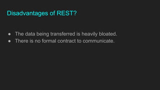 Disadvantages of REST?
● The data being transferred is heavily bloated.
● There is no formal contract to communicate.
 