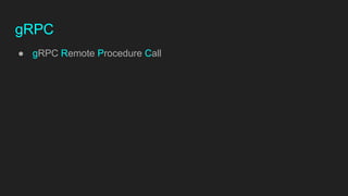 gRPC
● gRPC Remote Procedure Call
 