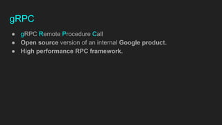 gRPC
● gRPC Remote Procedure Call
● Open source version of an internal Google product.
● High performance RPC framework.
 