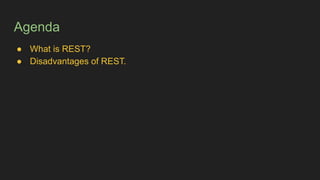 Agenda
● What is REST?
● Disadvantages of REST.
 