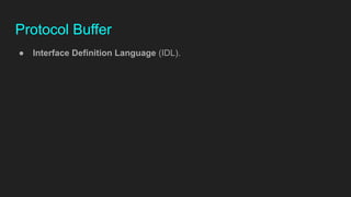 Protocol Buffer
● Interface Definition Language (IDL).
 