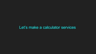 Let’s make a calculator services
 