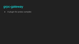 grpc-gateway
● A plugin for protoc compiler.
 