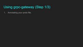 Using grpc-gateway (Step 1/3)
1. Annotating your proto file.
 