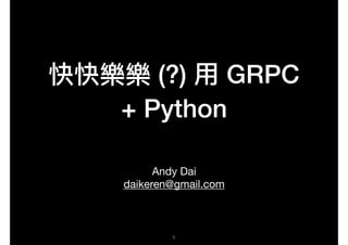 快快樂樂 (?) ⽤用 GRPC
+ Python
Andy Dai

daikeren@gmail.com
!1
 