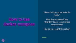 Where and how do we make the
tests?
How do we connect Kong
KONNECT to our containerized
environment?
How do we see gRPC in action?
How to use
docker-compose
 