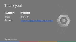 Thank you!
Thank you!
Twitter: @grpcio
Site: grpc.io
Group: grpc-io@googlegroups.com
 