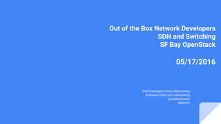 Out of the Box Network Developers
SDN and Switching
SF Bay OpenStack
05/17/2016
Sujata Tibrewala
Network Developer Evangelist
Intel Developer Zone, Networking
Software.intel.com/networking
@intelsoftware
#sdnnfv
 