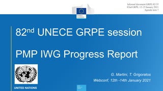 1
82nd UNECE GRPE session
PMP IWG Progress Report
G. Martini, T. Grigoratos
Webconf, 12th -14th January 2021
UNITED NATIONS
Informal document GRPE-82-35
82nd GRPE, 12-15 January 2021
Agenda item 7
 
