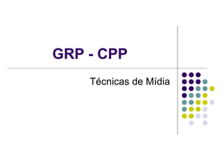GRP - CPP
    Técnicas de Mídia
 