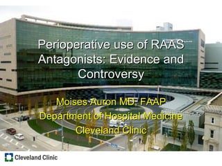 Perioperative use of RAAS Antagonists: Evidence and Controversy Moises Auron MD, FAAP Department of Hospital Medicine Cleveland Clinic 