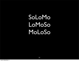 SoLoMo
                      LoMoSo
                      MoLoSo


                        21
mardi 6 décembre 11
 
