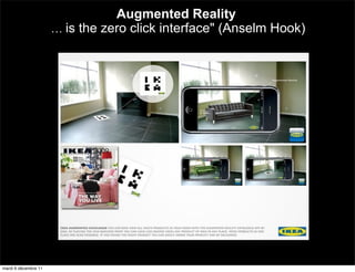 Augmented Reality
                      … is the zero click interface" (Anselm Hook)




mardi 6 décembre 11
 