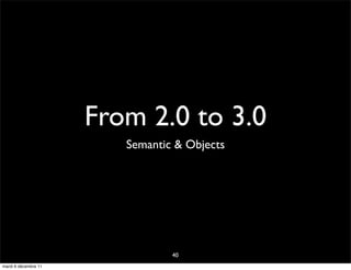 From 2.0 to 3.0
                         Semantic & Objects




                                 40
mardi 6 décembre 11
 