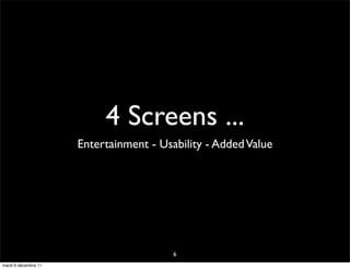 4 Screens ...
                      Entertainment - Usability - Added Value




                                         6
mardi 6 décembre 11
 