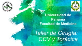 Taller de Cirugía:
CCV y Torácica
Universidad de
Panamá
Facultad de Medicina
 