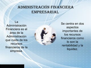 ADmINISTRACIÓN FINANCIERA
EmPRESARIAL
La
Administración
Financiera es el
área de la
Administración
que cuida de los
recurs...