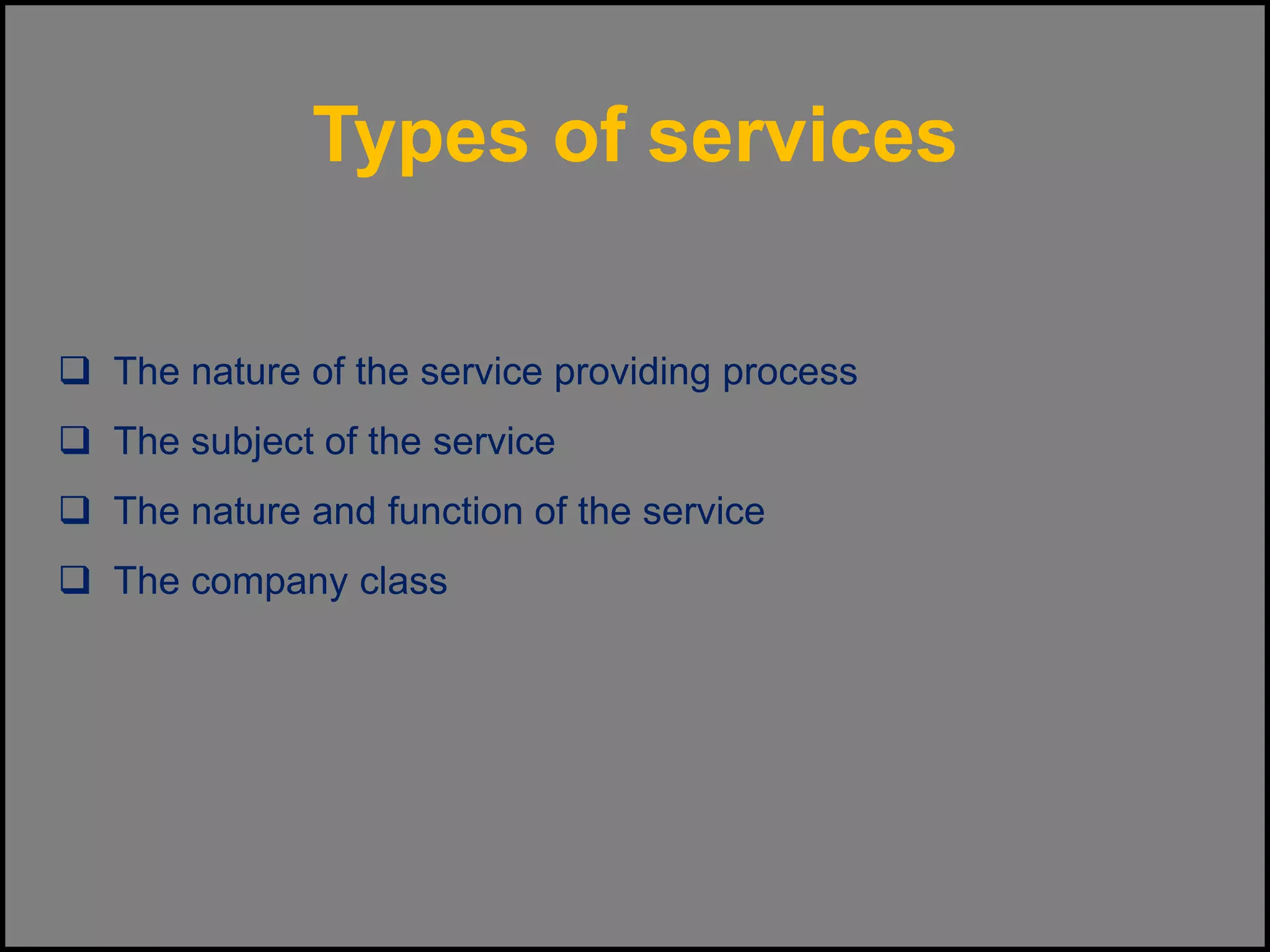 Types of services
 The nature of the service providing process
 The subject of the service
 The nature and function of the service
 The company class
 