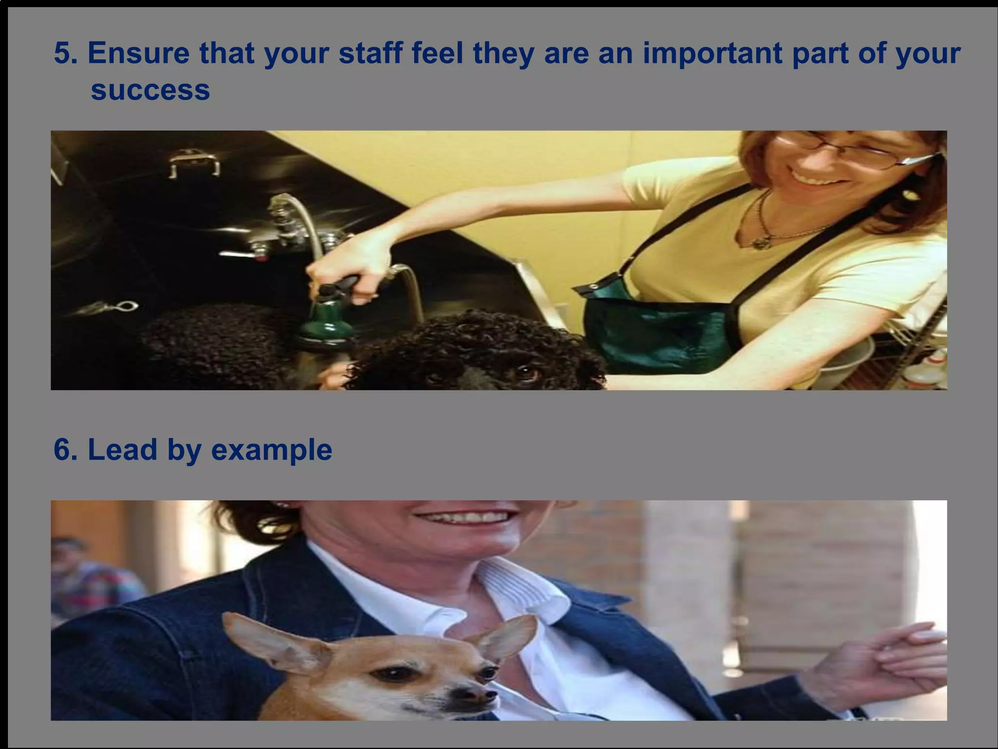 5. Ensure that your staff feel they are an important part of your
success
6. Lead by example
 