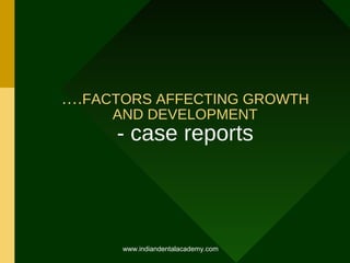 ….FACTORS AFFECTING GROWTH
AND DEVELOPMENT

- case reports

www.indiandentalacademy.com

 
