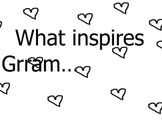 What inspires
Grram…
 