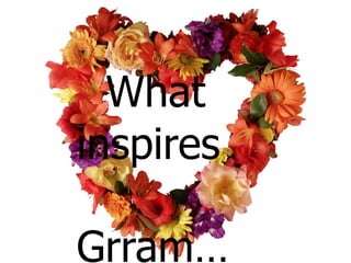 What
inspires

Grram…
 