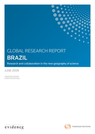 GLOBAL RESEARCH REPORT
  BRAZIL
  Research and collaboration in the new geography of science

JUNE 2009
JONATHAN ADAMS
CHRISTOPHER KING
 
