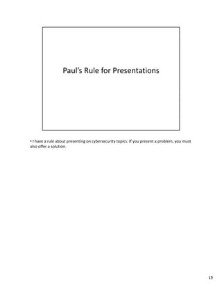 • I have a rule about presenting on cybersecurity topics: If you present a problem, you must 
also offer a solution. 
19 
 