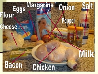 Flour Eggs Cheese Bacon Milk Onion Chicken Salt Margarine Pepper 