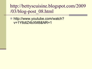 http://bettyscuisine.blogspot.com/2009/03/blog-post_08.html http://www.youtube.com/watch?v=1Y6dtZ4bXM8&NR=1 