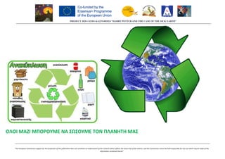 PROJECT 2020
“The European Commission support for the production of this publication does not constitute an endorsement of the contents which reflects the views only of the author
ΟΛΟΙ ΜΑΖΙ ΜΠΟΡΟΥΜΕ ΝΑ ΣΩΣΟΥΜΕ ΤΟΝ ΠΛΑΝΗΤΗ ΜΑΣ
PROJECT 2020-1-ES01-KA229-081824 “HARRY POTTER AND THE CASE OF THE SICK EARTH”
production of this publication does not constitute an endorsement of the contents which reflects the views only of the authors, and the Commission cannot be held responsible for any use which may be made of the
information contained therein”
ΟΛΟΙ ΜΑΖΙ ΜΠΟΡΟΥΜΕ ΝΑ ΣΩΣΟΥΜΕ ΤΟΝ ΠΛΑΝΗΤΗ ΜΑΣ
081824 “HARRY POTTER AND THE CASE OF THE SICK EARTH”
s, and the Commission cannot be held responsible for any use which may be made of the
 