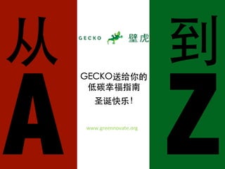 从	
                         到	
A Z
      GECKO送给你的	
       低碳幸福指南	
        圣诞快乐！	

      www.greennovate.org
 