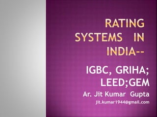 IGBC, GRIHA;
LEED;GEM
Ar. Jit Kumar Gupta
jit.kumar1944@gmail.com
 