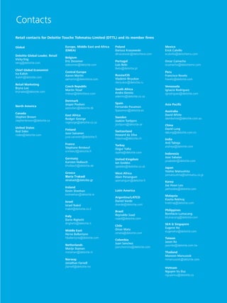 Global Powers of Retailing 2016 47
Contacts
Global
Deloitte Global Leader, Retail
Vicky Eng
veng@deloitte.com
Chief Global Economist
Ira Kalish
ikalish@deloitte.com
Retail Marketing
Bryna Lee
brynalee@deloitte.com
North America
Canada
Stephen Brown
stephenbrown@deloitte.ca
United States
Rod Sides
rsides@deloitte.com
Europe, Middle East and Africa
(EMEA)
Belgium
Eric Desomer
edesomer@deloitte.com
Central Europe
Aaron Martin
aamartin@deloittece.com
Czech Republic
Martin Tesař
mtesar@deloittece.com
Denmark
Jesper Povlsen
jepovlsen@deloitte.dk
East Africa
Rodger George
rogeorge@deloitte.co.za
Finland
Jussi Sairanen
jussi.sairanen@deloitte.fi
France
Stephane Rimbeuf
srimbeuf@deloitte.fr
Germany
Karsten Hollasch
khollasch@deloitte.de
Greece
Maria Trakadi
atrakadi@deloitte.gr
Ireland
Kevin Sheehan
kesheehan@deloitte.ie
Israel
Israel Nakel
inakel@deloitte.co.il
Italy
Dario Righetti
drighetti@deloitte.it
Middle East
Herve Ballantyne
hballantyne@deloitte.com
Netherlands
Marije Staman
mstaman@deloitte.nl
Norway
Jonathan Farnell
jfarnell@deloitte.no
Poland
Dariusz Kraszewski
dkraszewski@deloittece.com
Portugal
Luís Belo
lbelo@deloitte.pt
Russia/CIS
Vladimir Biryukov
vbiryukov@deloitte.ru
South Africa
Andre Dennis
adennis@deloitte.co.za
Spain
Fernando Pasamon
fpasamon@deloitte.es
Sweden
Joakim Torbjorn
jtorbjorn@deloitte.se
Switzerland
Howard da Silva
hdasilva@deloitte.ch
Turkey
Ozgur Yalta
oyalta@deloitte.com
United Kingdom
Ian Geddes
igeddes@deloitte.co.uk
West Africa
Alain Penanguer
apenanguer@deloitte.fr
Latin America
Argentina/LATCO
Daniel Varde
dvarde@deloitte.com
Brazil
Reynaldo Saad
rsaad@deloitte.com
Chile
Omar Mata
omata@deloitte.com
Colombia
Juan Sanchez
jsancheznino@deloitte.com
Mexico
Erick Calvillo
ecalvillo@deloittemx.com
Omar Camacho
ocamacho@deloittemx.com
Peru
Francisco Revelo
frevelo@deloitte.com
Venezuela
Ignacio Rodriguez
igrodriguez@deloitte.com
Asia Pacific
Australia
David White
davidwhite@deloitte.com.au
China
David Lung
dalung@deloitte.com.cn
India
Anil Talreja
atalreja@deloitte.com
Indonesia
Jose Sabater
josabater@deloitte.com
Japan
Yoshio Matsushita
yomatsushita@tohmatsu.co.jp
Korea
Jae Hoon Lee
jaehoolee@deloitte.com
Malaysia
Kavita Rekhraj
krekhraj@deloitte.com
Philippines
Bonifacio Lumacang
blumacang@deloitte.com
SEA  Singapore
Eugene Ho
eugeneho@deloitte.com
Taiwan
Jason Ke
jasonke@deloitte.com.tw
Thailand
Manoon Manusook
mmanusook@deloitte.com
Vietnam
Nguyen Vu Duc
nguyenvu@deloitte.co
Retail contacts for Deloitte Touche Tohmatsu Limited (DTTL) and its member firms
 