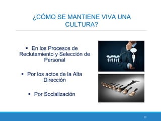72
¿CÓMO SE MANTIENE VIVA UNA
CULTURA?
 En los Procesos de
Reclutamiento y Selección de
Personal
 Por los actos de la Alta
Dirección
 Por Socialización
 