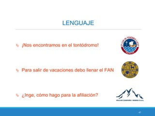 47
LENGUAJE
 ¡Nos encontramos en el tontódromo!
 Para salir de vacaciones debo llenar el FAN
 ¿Inge, cómo hago para la afiliación?
 