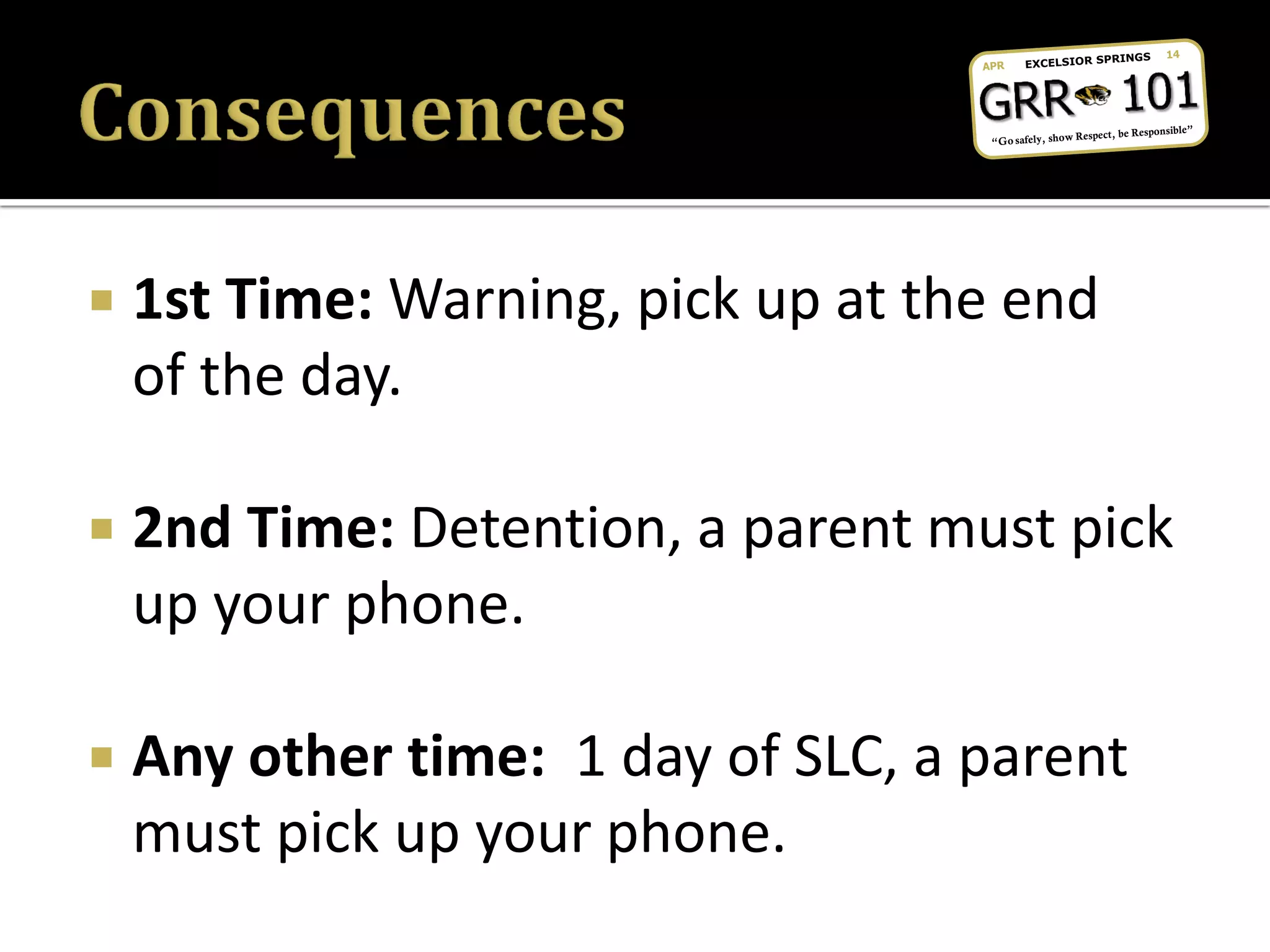  1st Time: Warning, pick up at the end
of the day.
 2nd Time: Detention, a parent must pick
up your phone.
 Any other time: 1 day of SLC, a parent
must pick up your phone.
 