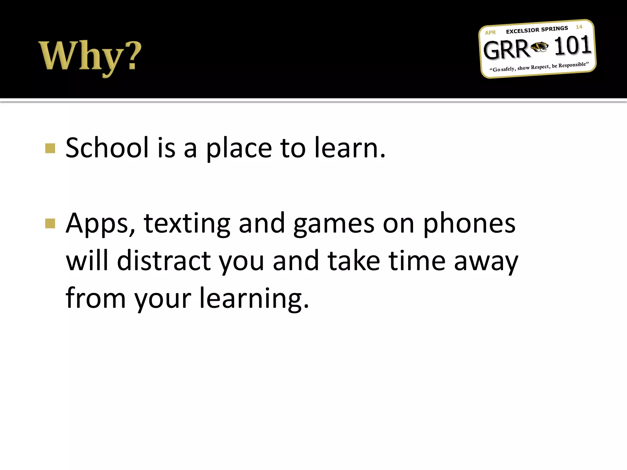  School is a place to learn.
 Apps, texting and games on phones
will distract you and take time away
from your learning.
 