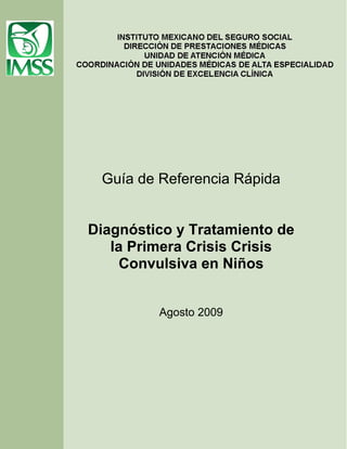 Guía de Referencia Rápida


Diagnóstico y Tratamiento de
   la Primera Crisis Crisis
     Convulsiva en Niños


         Agosto 2009
 