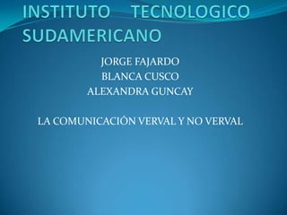 INSTITUTO TECNOLOGICO      SUDAMERICANO JORGE FAJARDO BLANCA CUSCO ALEXANDRA GUNCAY LA COMUNICACIÓN VERVAL Y NO VERVAL 