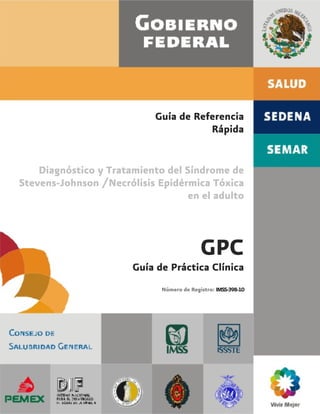 Guía de Referencia
                                       Rápida


    Diagnóstico y Tratamiento del Síndrome de
Stevens-Johnson /Necrólisis Epidérmica Tóxica
                                   en el adulto



                                           GPC
                       Guía de Práctica Clínica
                             Número de Registro: IMSS-398-10
 