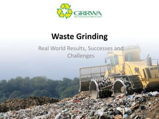 Waste Grinding
Real World Results, Successes and
Challenges
 