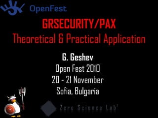G. Geshev
Open Fest 2010
20 - 21 November
Sofia, Bulgaria
GRSECURITY/PAX
Theoretical & Practical Application
 