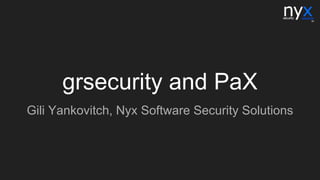 grsecurity and PaX
Gili Yankovitch, Nyx Software Security Solutions
 