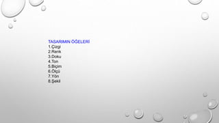 TASARIMIN ÖĞELERİ
1.Çizgi
2.Renk
3.Doku
4.Ton
5.Biçim
6.Ölçü
7.Yön
8.Şekil
 