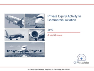 55 Cambridge Parkway, Riverfront 2, Cambridge, MA 02142
Andrei Grskovic
Private Equity Activity In
Commercial Aviation
2017
 