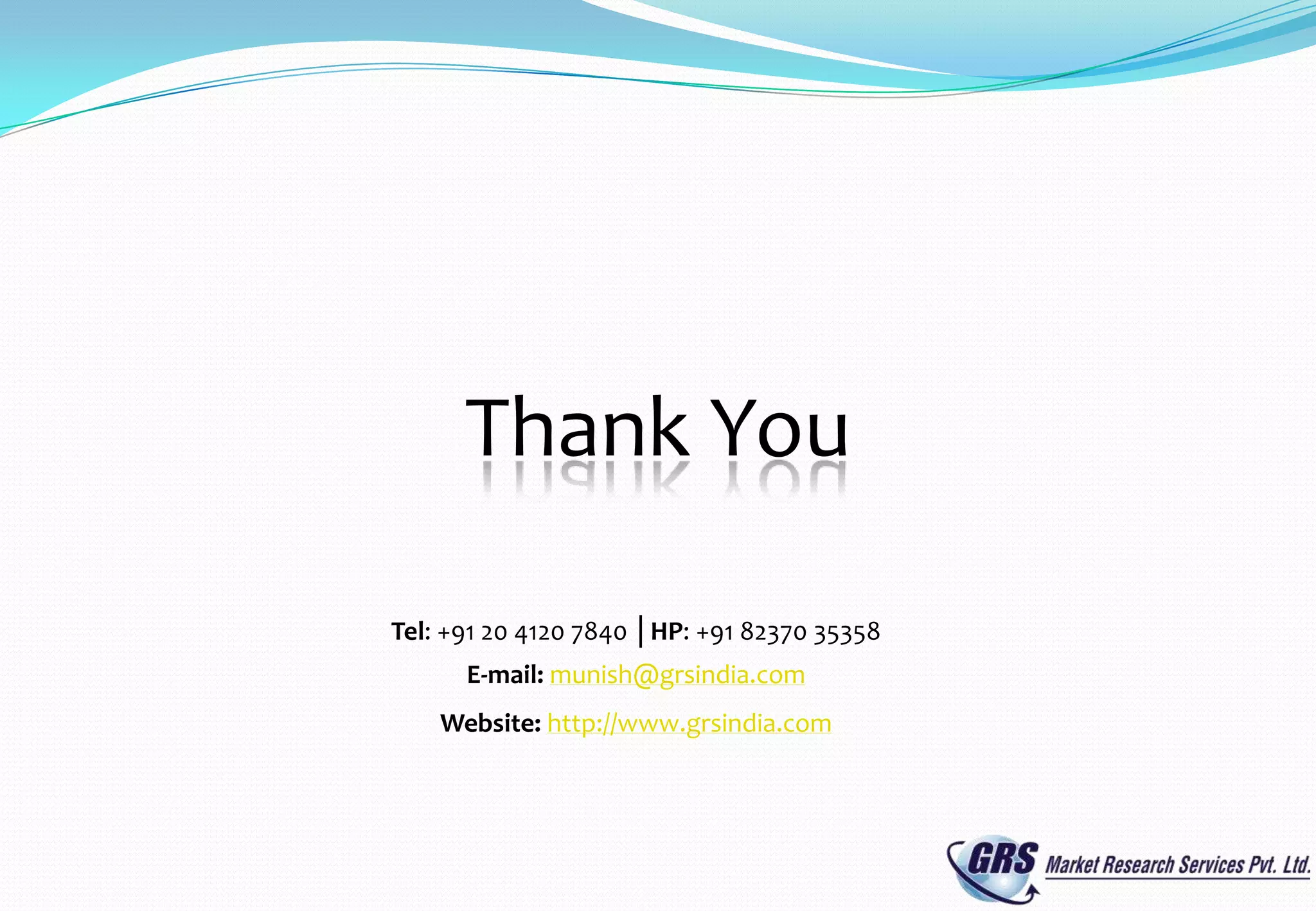 Thank You

Tel: +91 20 4120 7840 │HP: +91 82370 35358
      E-mail: munish@grsindia.com
    Website: http://www.grsindia.com
 