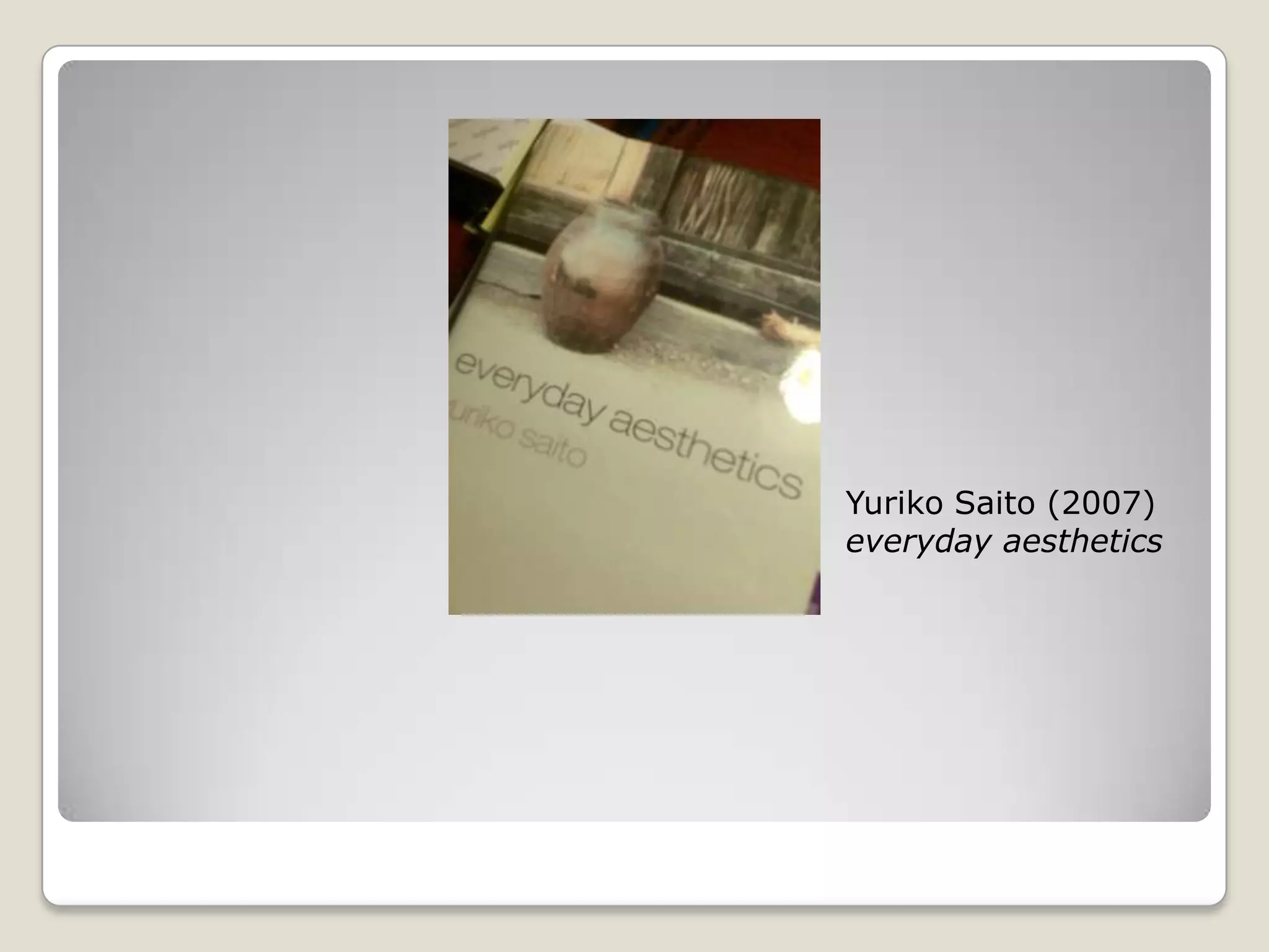 Yuriko Saito (2007) everyday aesthetics