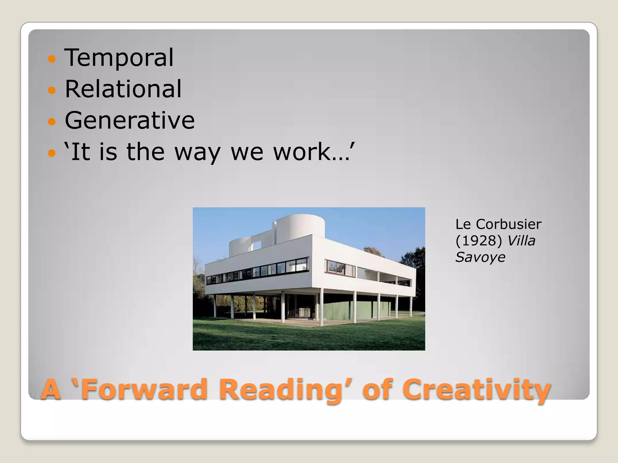 A ‘Forward Reading’ of CreativityTemporalRelationalGenerative‘It is the way we work…’Le Corbusier (1928) Villa Savoye