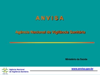 A N V I S A
Agência Nacional de Vigilância Sanitária
Ministério da Saúde
www.anvisa.gov.br
Agência Nacional
de Vigilância Sanitária
 